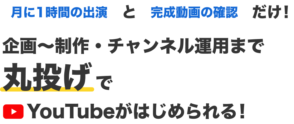 月に1時間の出演と完成動画の確認だけ!
企画〜制作・チャンネル運用まで丸投げで
YouTubeがはじめられる!