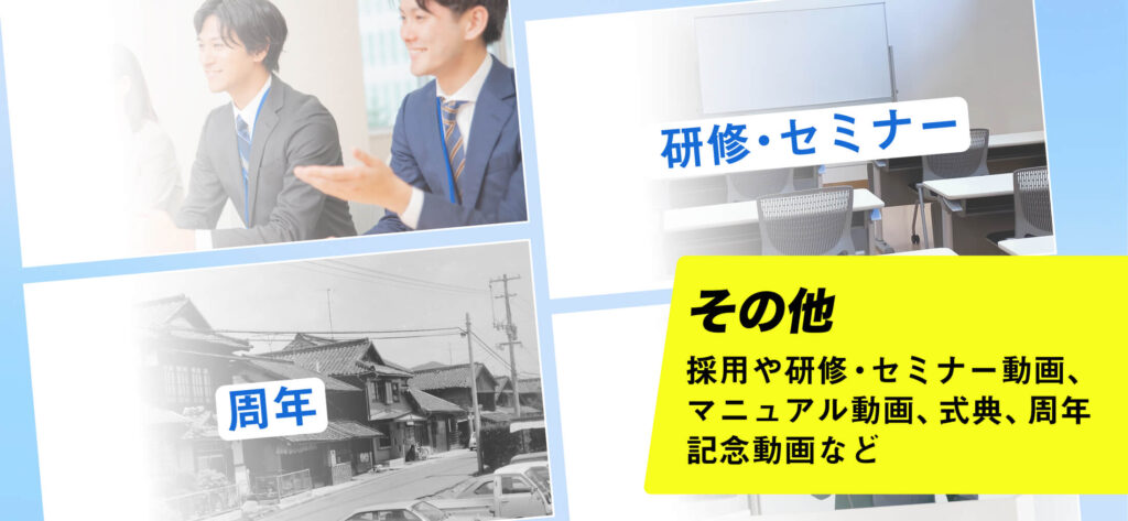 採用や研修・セミナー動画、マニュアル動画、式典、周年記念動画など